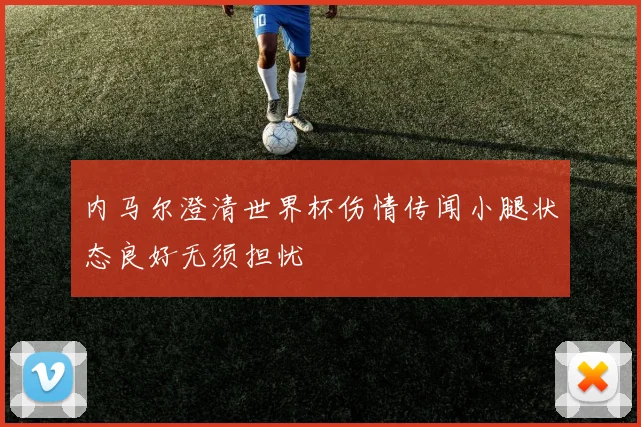 内马尔澄清世界杯伤情传闻小腿状态良好无须担忧