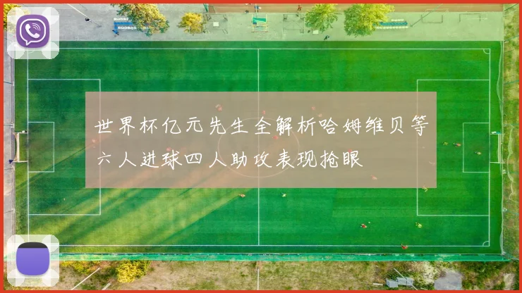 世界杯亿元先生全解析哈姆维贝等六人进球四人助攻表现抢眼