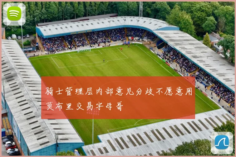 骑士管理层内部意见分歧不愿意用莫布里交易字母哥