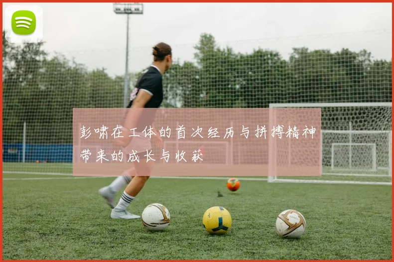 彭啸在工体的首次经历与拼搏精神带来的成长与收获