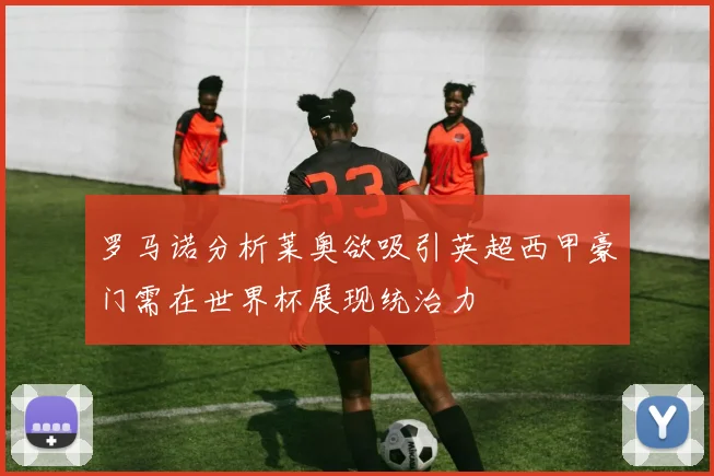 罗马诺分析莱奥欲吸引英超西甲豪门需在世界杯展现统治力