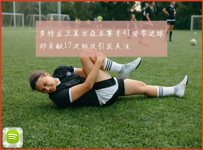 多特后卫莱尔森本赛季41场零进球却贡献17次助攻引发关注